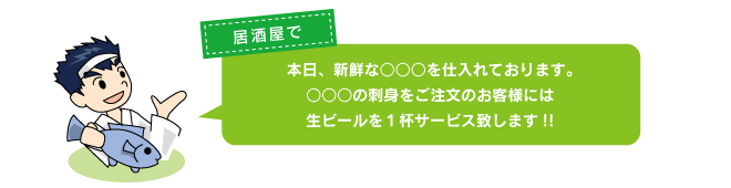 居酒屋で「本日、新鮮な○○○を仕入れております。○○○の刺身をご注文のお客様には生ビールを１杯サービス致します!!」