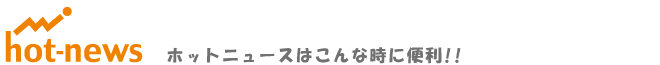 ホットニュースはこんな時に便利